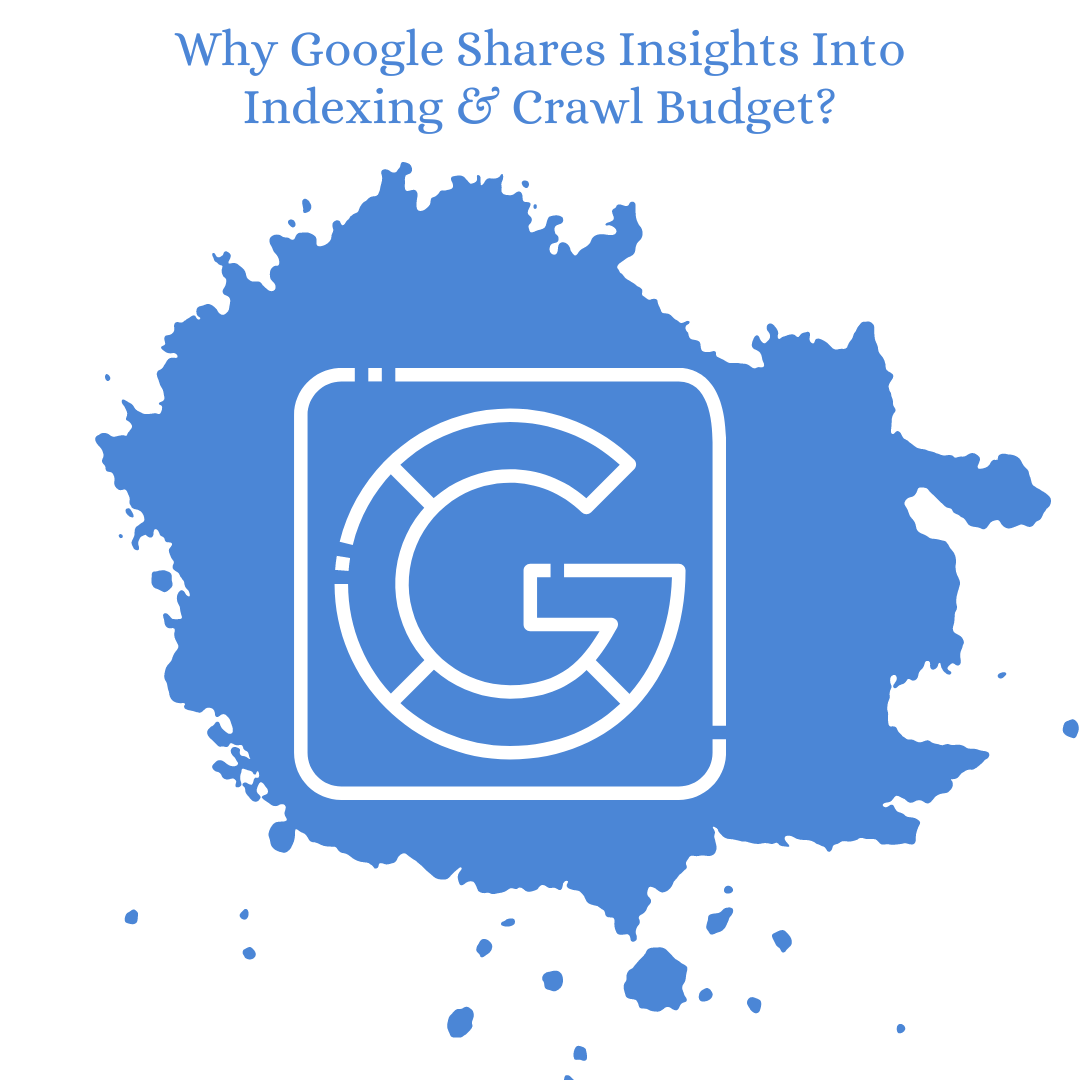 Why Google Shares Insights Into Indexing & Crawl Budget?